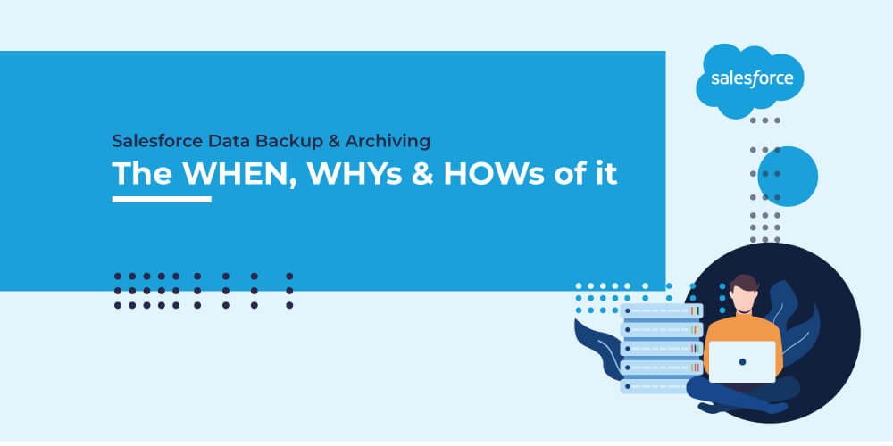 Salesforce Data Backup & Archiving: The WHEN, WHYs & HOWs of it